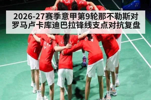 2026-27赛季意甲第9轮那不勒斯对罗马卢卡库迪巴拉锋线支点对抗复盘